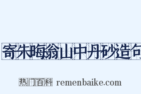 寄朱晦翁山中丹砂造句是什么意思的图片